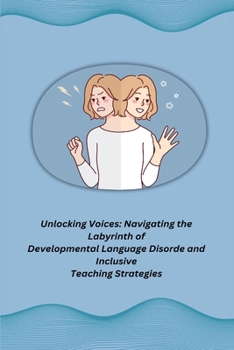 Paperback Unlocking Voices: Navigating the Labyrinth of Developmental Language Disorde and Inclusive Teaching Strategies Book