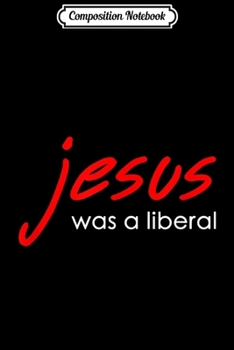 Paperback Composition Notebook: Jesus Was A Liberal Journal/Notebook Blank Lined Ruled 6x9 100 Pages Book