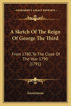 Paperback A Sketch Of The Reign Of George The Third: From 1780, To The Close Of The Year 1790 (1791) Book