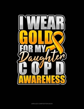 Paperback I Wear Gold For My Daughter COPD Awareness: Unruled Composition Book