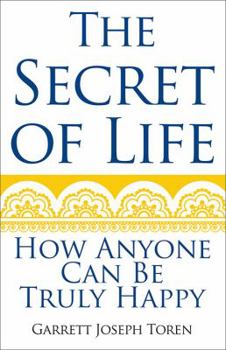 The Secret of Life: How Anyone Can Be Truly Happy