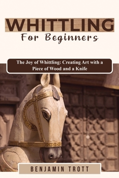 Paperback Whittling for Beginners: The Joy of Whittling: Creating Art with a Piece of Wood and a Knife Book