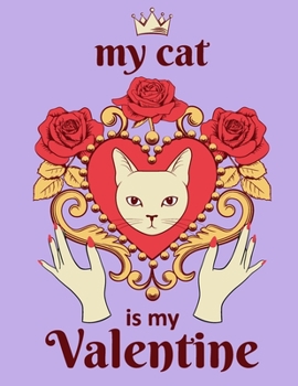 My Cat Is: My Valentine : Funny Valentine's Day Gift Notebook, Journal, Diary, Blank Lined Pages Gift Idea For Him and Her ,Cat Lovers (Queen Cat Series)