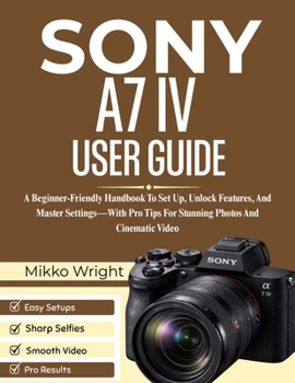 Paperback Sony A7 IV User Guide: A Beginner-Friendly Handbook To Set Up, Unlock Features, And Master Settings-With Pro Tips For Stunning Photos And Cinematic Vi Book