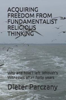 Paperback Acquiring Freedom from Fundamentalist Religious Thinking: Why and How I Left Jehovah's Witnesses After Forty Years Book