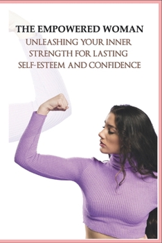 Paperback The Empowered Woman_ Unleashing Your Inner Strength for Lasting Self-Esteem and Confidence Book