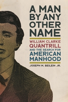 A Man by Any Other Name: William Clarke Quantrill and the Search for American Manhood - Book  of the UnCivil Wars