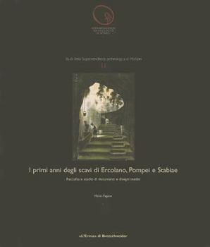 I Primi Anni Degli Scavi Di Ercolano, Pompei E Stabiae: Raccolta E Studio Di Documenti E Disegni Inediti