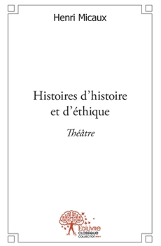 Paperback Histoires d'histoire et d'éthique: Théâtre [French] Book