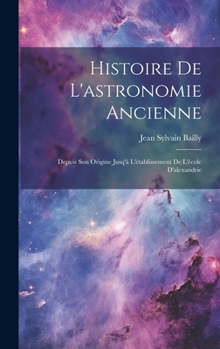 Hardcover Histoire De L'astronomie Ancienne: Depuis Son Origine Jusq'à L'établissement De L'école D'alexandrie [French] Book