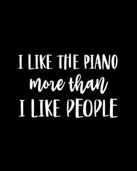 I Like the Piano More Than I Like People: Piano Gift for People Who Love to Play the Piano - Funny Saying on Black and White Cover Design for Musicians - Blank Lined Journal or Notebook