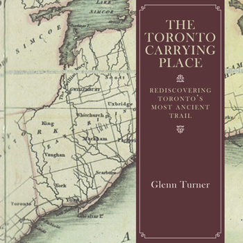Paperback The Toronto Carrying Place: Rediscovering Toronto's Most Ancient Trail Book