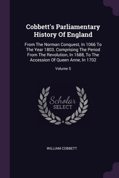 Paperback Cobbett's Parliamentary History Of England: From The Norman Conquest, In 1066 To The Year 1803. Comprising The Period From The Revolution, In 1688, To Book