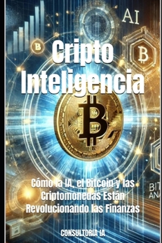 Criptointeligencia: Cómo la IA, el Bitcoin y las Criptomonedas Están Revolucionando las Finanzas (El Arte de Multiplicar tu Dinero: La Guía Definitiva para Inversionistas Modernos) (Spanish Edition)