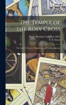 Hardcover The Temple of the Rosy Cross: The Soul, Its Powers, Migrations, and Transmigrations Book
