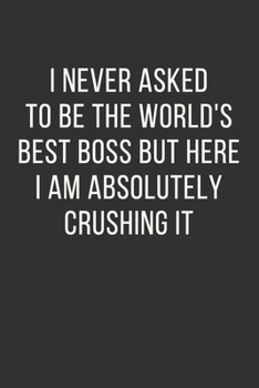 Paperback I never asked to be the World's Best Boss But Here I am Absolutely Crushing it: Best Fucking Gift, Gag Gift For Boss, Joke Journal, Cool Stuff - lined Book