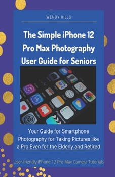 Paperback The Simple iPhone 12 Pro Max Photography User Guide for Seniors: Your Guide for Smartphone Photography for Taking Pictures like a Pro Even for the Eld Book