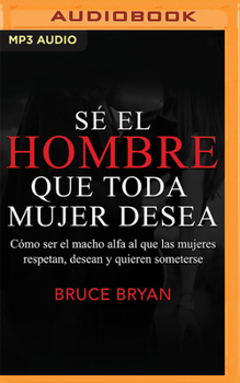 Audio CD Sé El Hombre Que Toda Mujer Desea: Cómo Ser El Macho Alfa Al Que Las Mujeres Respetan, Desean Y Quieren Someterse [Spanish] Book