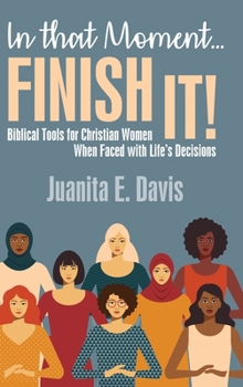 Hardcover In That Moment...FINISH IT!: Biblical Tools for Christian Women When Faced with Life's Decisions Book