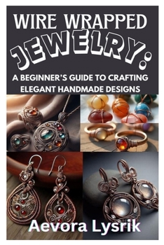 Paperback Wire Wrapped Jewelry: A Beginner's Guide to Crafting Elegant Handmade Designs: Step-By-Step Techniques, Creative Patterns, and Stunning DIY Projects f Book