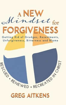 Hardcover A New Mindset for Forgiveness: Getting Rid of Grudges, Resentments, Unforgiveness, Bitterness and Blame Book