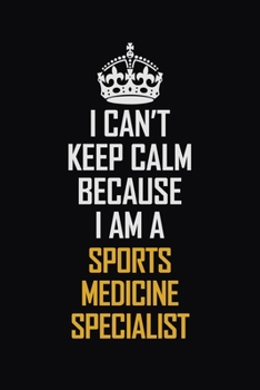 Paperback I Can't Keep Calm Because I Am A Sports Medicine Specialist: Motivational Career Pride Quote 6x9 Blank Lined Job Inspirational Notebook Journal Book