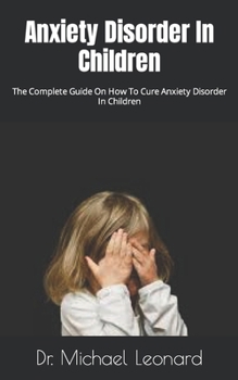 Paperback Anxiety Disorder In Children: The Complete Guide On How To Cure Anxiety Disorder In Children Book