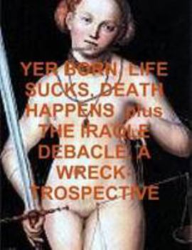 Paperback YER BORN, LIFE SUCKS, DEATH HAPPENS plus THE IRAQLE DEBACLE, A WRECK-TROSPECTIVE Book