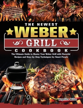 Hardcover The Newest Weber Grill Cookbook: The Ultimate Guide to Master Your Weber Grill with Flavorful Recipes and Step-by-Step Techniques for Smart People Book