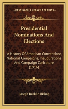 Presidential Nominations And Elections: A History Of American Conventions, National Campaigns, Inaugurations And Campaign Caricature