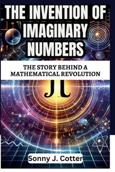 THE INVENTION OF IMAGINARY NUMBERS: The Story Behind a Mathematical Revolution