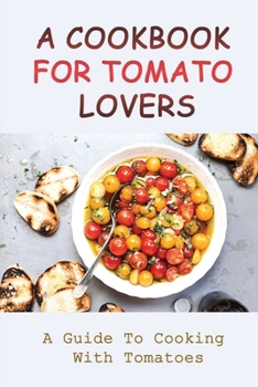Paperback A Cookbook For Tomato Lovers: A Guide To Cooking With Tomatoes: Recipes To Use Up Tomatoes Book