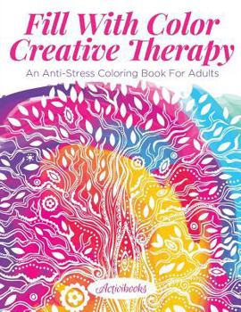 Paperback Fill With Color Creative Therapy: An Anti-Stress Coloring Book For Adults Book