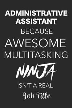 Paperback Administrative Assistant Because Awesome Multitasking Ninja Isn't a Real Job Title: Blank Lined Journal for for Administrative Assistants, Secretaries Book