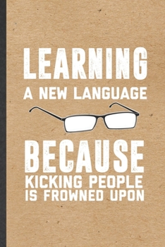 Learning a New Language Because Kicking People Is Frowned Upon: Blank Funny New Language Lined Notebook/ Journal For Teacher Instructor Student, ... Birthday Gift Idea Personal 6x9 110 Pages