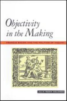 Paperback Objectivity in the Making: Francis Bacon and the Politics of Inquiry Book