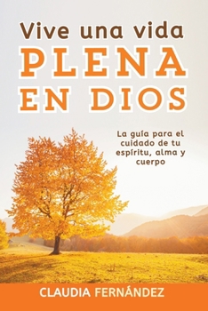 Paperback Vive Una Vida Plena en Dios: La Guía para el Cuidado de tu Espíritu, Alma y Cuerpo [Spanish] Book