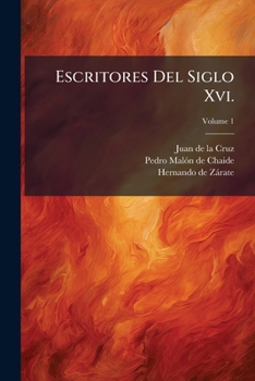 Escritores Del Siglo Xvi.: San Juan De La Cruz. Fray Pedro Malon De Chaide. Fray Hernando De Zarate, Volume 1