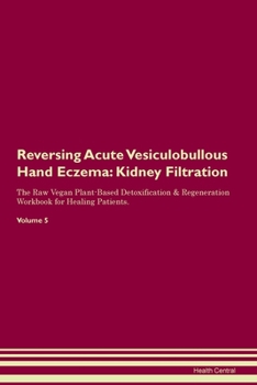 Reversing Acute Vesiculobullous Hand Eczema: Kidney Filtration The Raw Vegan Plant-Based Detoxification & Regeneration Workbook for Healing Patients. Volume 5