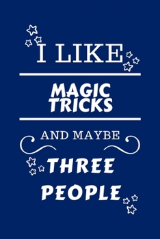I Like Magic Tricks And Maybe Three People: Perfect Magic Tricks Gag Gift | Blank Lined Notebook Journal | 100 Pages 6 x 9 Format | Office Humour and ... Hen Stag Do | Anniversary | Christmas | Xmas