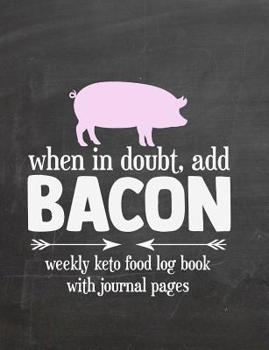 Paperback When In Doubt Add Bacon Weekly Keto Food Log Book With Journal Pages: Keep Track Of Keto Meals And Macros - Ketogenic Diet Food Diary - Weight Loss Jo Book