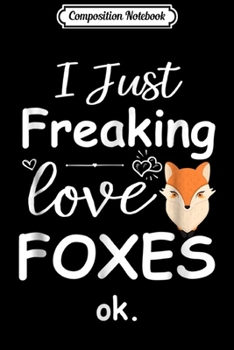 Composition Notebook: I Just Freaking Love Foxes Cute Fox Lover Gift Idea  Journal/Notebook Blank Lined Ruled 6x9 100 Pages