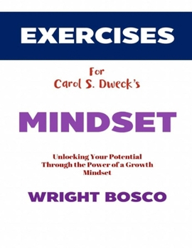 Exercise Book for Carol S. Dweck's Mindset: Unlocking your Potential Through the Power of a Growth Mindset