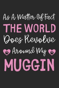 As A Matter Of Fact The World Does Revolve Around My Muggin: Lined Journal, 120 Pages, 6 x 9, Muggin Dog Gift Idea, Black Matte Finish (As A Matter Of ... World Does Revolve Around My Muggin Journal)