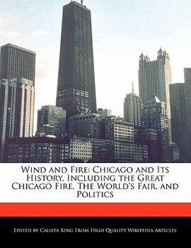 Wind and Fire : Chicago and Its History, Including the Great Chicago Fire, the World's Fair, and Politics