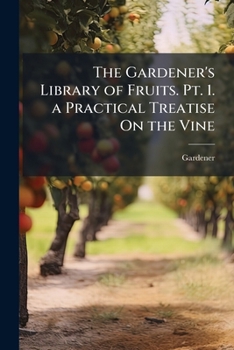 Paperback The Gardener's Library of Fruits. Pt. 1. a Practical Treatise On the Vine Book