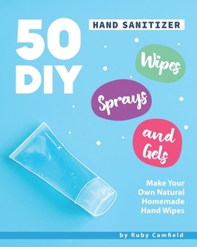 Paperback 50 DIY Hand Sanitizer Wipes, Sprays and Gels: Make Your Own Natural Homemade Hand Wipes Book
