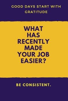 What Has Recently Made Your Job Easier : : a Daily Gratitude Journal : 120 Pages to Practice Daily Gratitude and Appreciation (Gift Ideas)