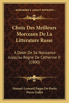 Choix Des Meilleurs Morceaux De La Litterature Russe: A Dater De Sa Naissance Jusqu'au Regne De Catherine II (1800)