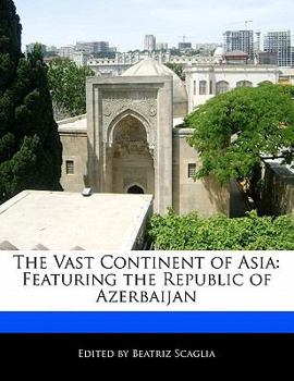 The Vast Continent of Asi : Featuring the Republic of Azerbaijan